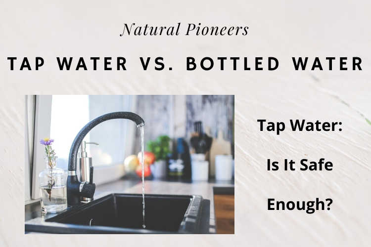 Natural Pioneers Tap Water Vs. Bottled Water Go Better, Healthier, Safer is tap water safe