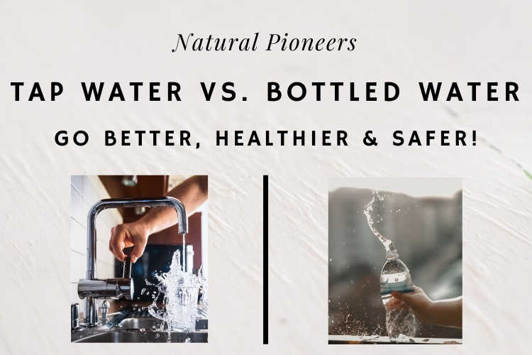 Natural Pioneers Tap Water Vs. Bottled Water Go Better, Healthier, Safer