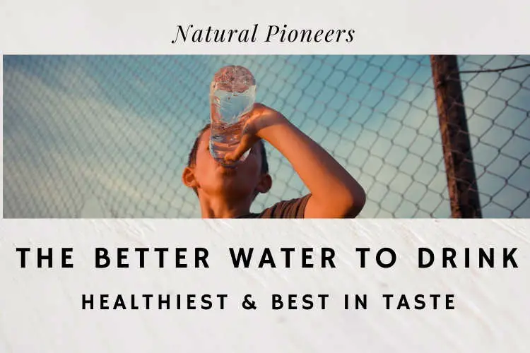 Natural Pioneers The Better Water To Drink Healthiest & Best In Taste