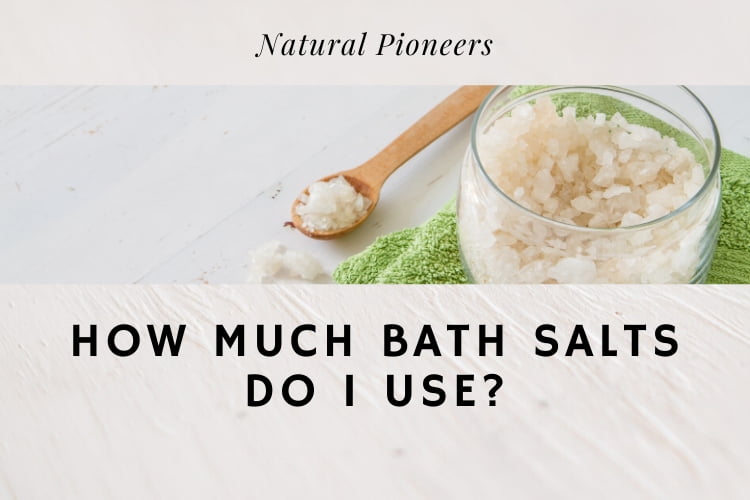 Natural Pioneers How much bath salt do I use